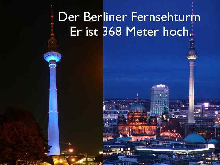 Der Berliner Fernsehturm Er ist 368 Meter hoch. 