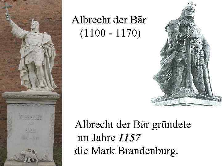 Albrecht der Bär (1100 - 1170) Albrecht der Bär gründete im Jahre 1157 die