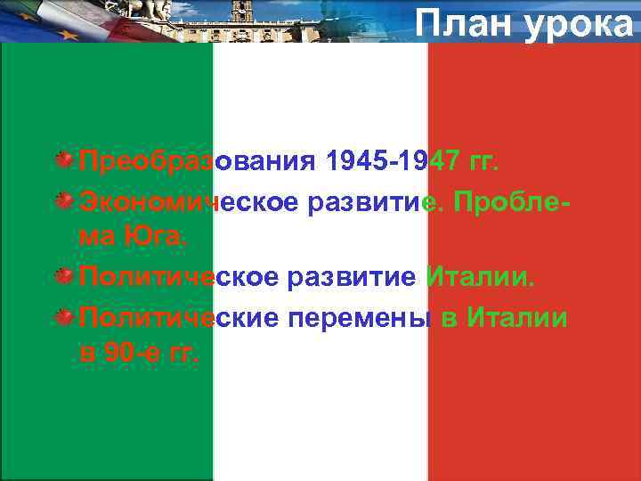 План урока Преобразования 1945 -1947 гг. Экономическое развитие. Проблема Юга. Политическое развитие Италии. Политические