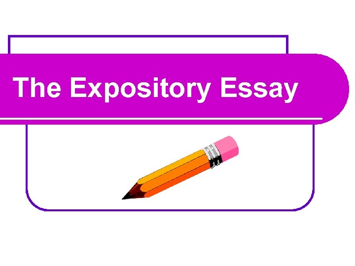 The Expository Essay 