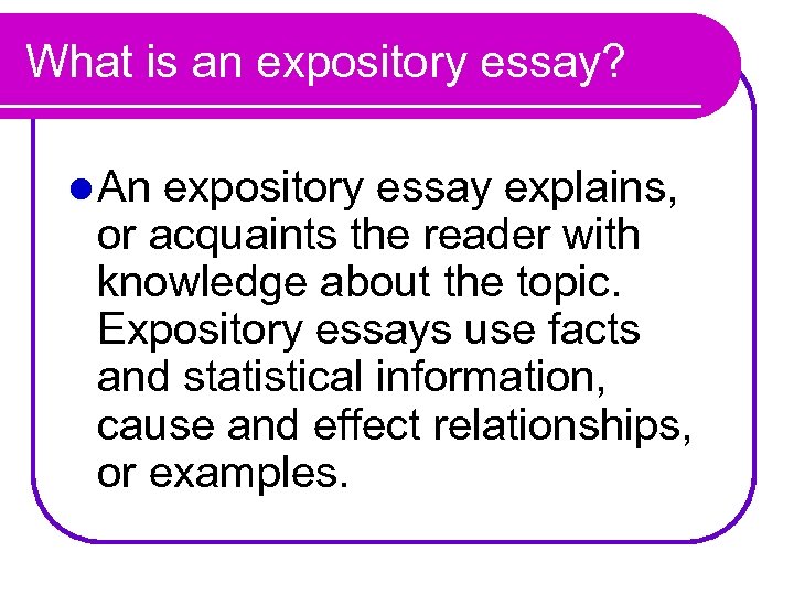 What is an expository essay? l An expository essay explains, or acquaints the reader