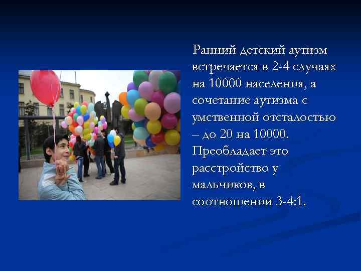 Ранний детский аутизм встречается в 2 -4 случаях на 10000 населения, а сочетание аутизма