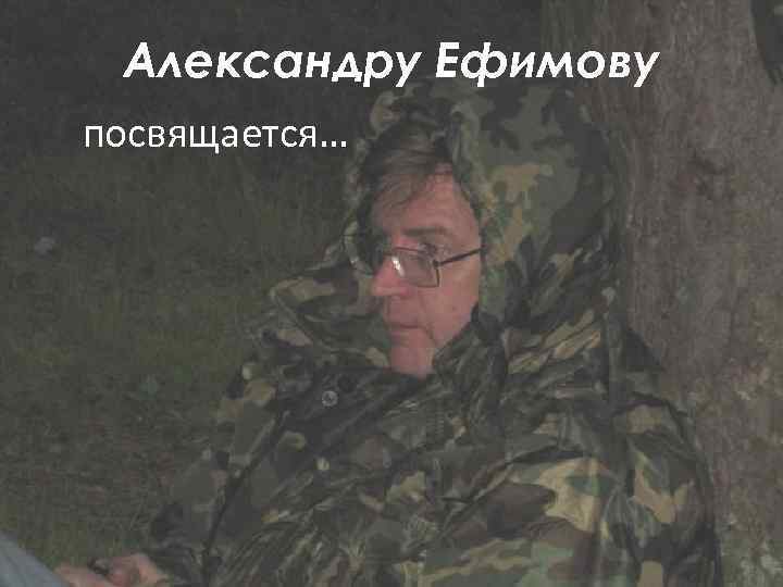 Александру Ефимову посвящается… 