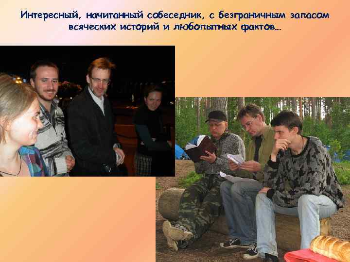 Интересный, начитанный собеседник, с безграничным запасом всяческих историй и любопытных фактов… 