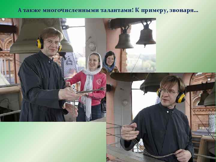А также многочисленными талантами! К примеру, звонаря… 