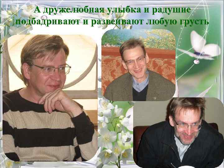 А дружелюбная улыбка и радушие подбадривают и развеивают любую грусть 