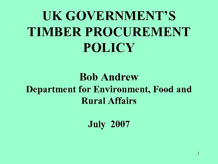 UK GOVERNMENT’S TIMBER PROCUREMENT POLICY Bob Andrew Department for Environment, Food and Rural Affairs