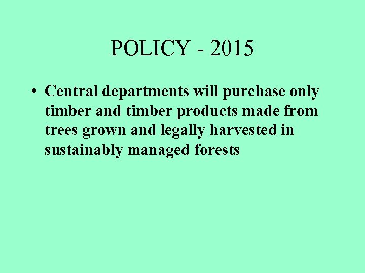 POLICY - 2015 • Central departments will purchase only timber and timber products made