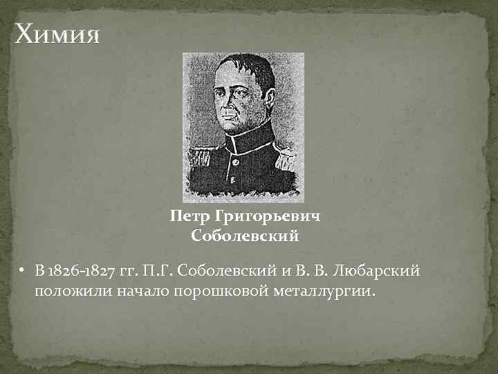 Химия Петр Григорьевич Соболевский • В 1826 -1827 гг. П. Г. Соболевский и В.