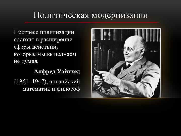 Политическая модернизация Прогресс цивилизации состоит в расширении сферы действий, которые мы выполняем не думая.