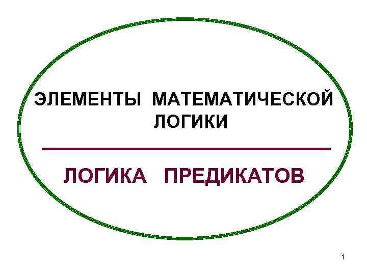 ЭЛЕМЕНТЫ МАТЕМАТИЧЕСКОЙ ЛОГИКИ ЛОГИКА ПРЕДИКАТОВ 1 