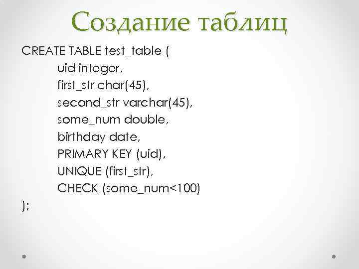 Создание таблиц CREATE TABLE test_table ( uid integer, first_str char(45), second_str varchar(45), some_num double,