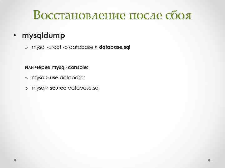 Восстановление после сбоя • mysqldump o mysql -uroot -p database < database. sql Или