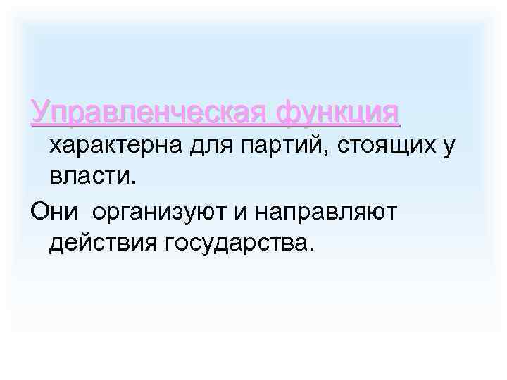 Управленческая функция характерна для партий, стоящих у власти. Они организуют и направляют действия государства.