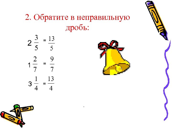 2. Обратите в неправильную дробь: 2 = 1 = 3 = . 