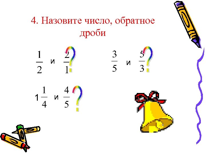 4. Назовите число, обратное дроби и 1 и и 