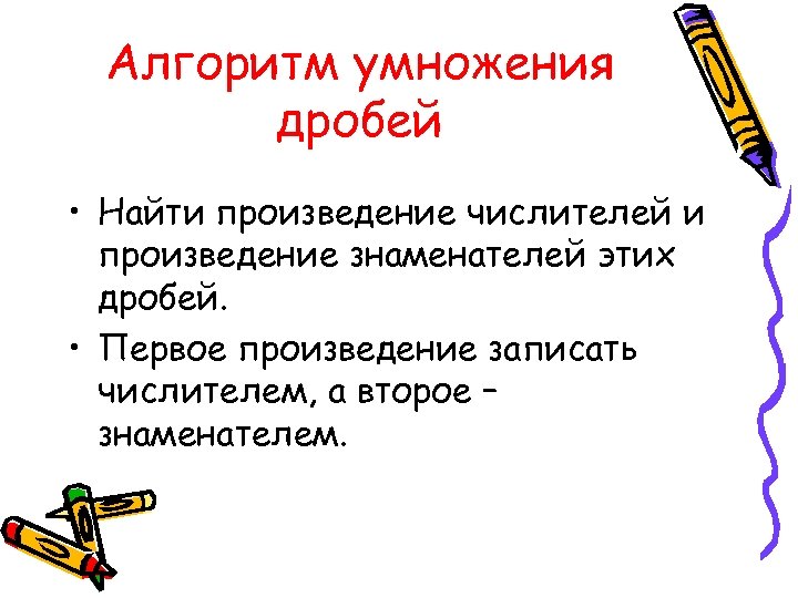 Алгоритм умножения дробей • Найти произведение числителей и произведение знаменателей этих дробей. • Первое