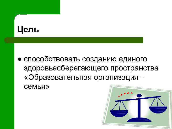 Цель l способствовать созданию единого здоровьесберегающего пространства «Образовательная организация – семья» 