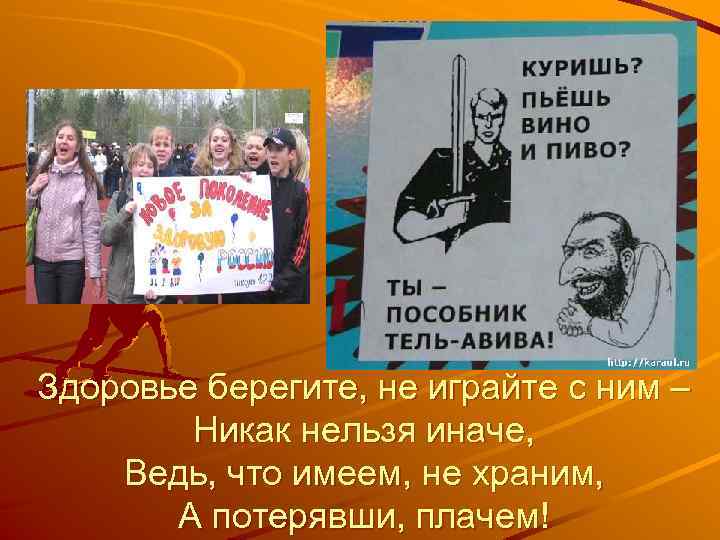 Здоровье берегите, не играйте с ним – Никак нельзя иначе, Ведь, что имеем, не