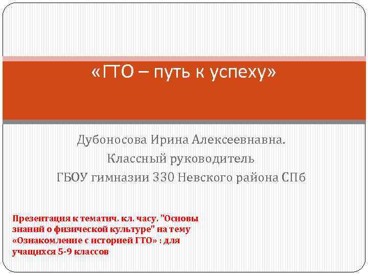  «ГТО – путь к успеху» Дубоносова Ирина Алексеевнавна. Классный руководитель ГБОУ гимназии 330