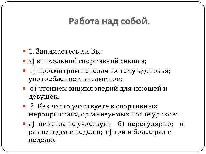Работа над собой. 1. Занимаетесь ли Вы: а) в школьной спортивной секции; г) просмотром