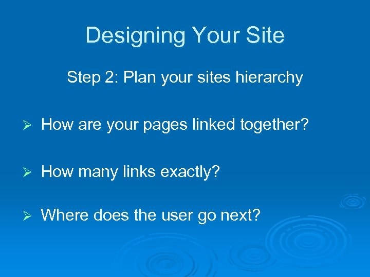 Designing Your Site Step 2: Plan your sites hierarchy Ø How are your pages