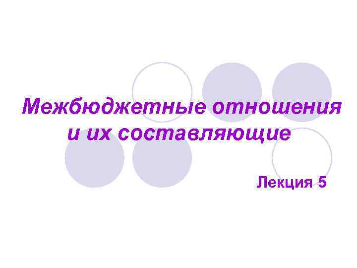  Межбюджетные отношения и их составляющие Лекция 5 