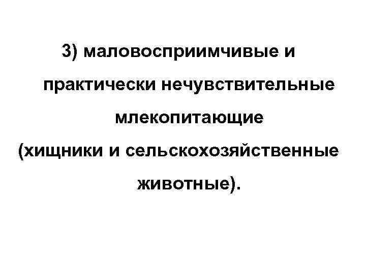 3) маловосприимчивые и практически нечувствительные млекопитающие (хищники и сельскохозяйственные животные). 