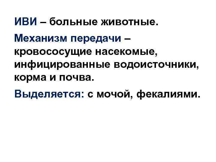 ИВИ – больные животные. Механизм передачи – кровососущие насекомые, инфицированные водоисточники, корма и почва.