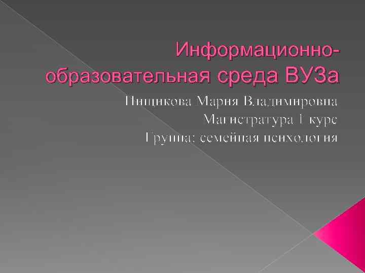 Информационнообразовательная среда ВУЗа Пищикова Мария Владимировна Магистратура 1 курс Группа: семейная психология 
