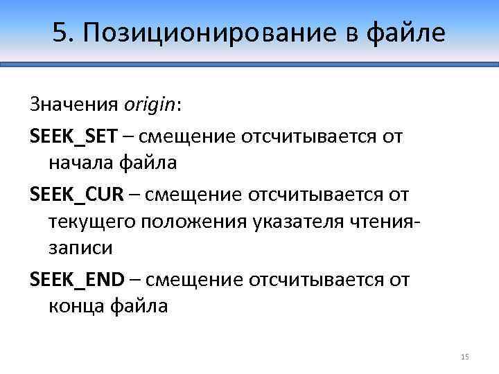 5. Позиционирование в файле Значения origin: SEEK_SET – смещение отсчитывается от начала файла SEEK_CUR