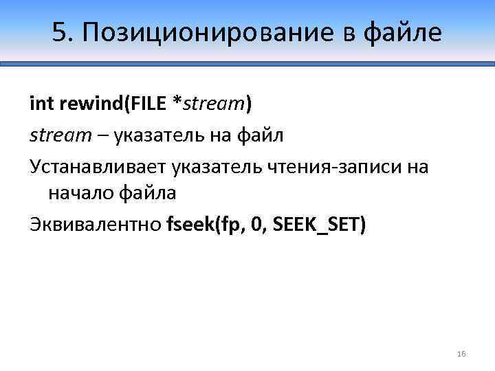 5. Позиционирование в файле int rewind(FILE *stream) stream – указатель на файл Устанавливает указатель