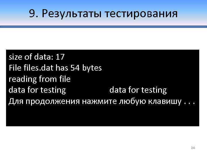 9. Результаты тестирования size of data: 17 File files. dat has 54 bytes reading