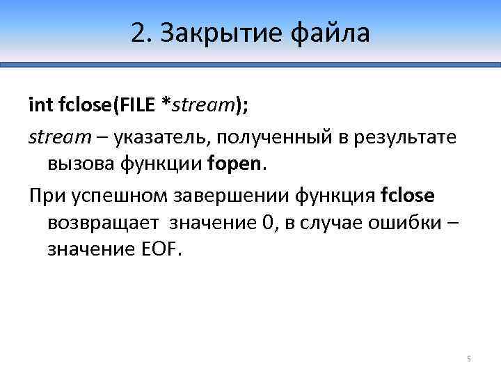 2. Закрытие файла int fclose(FILE *stream); stream – указатель, полученный в результате вызова функции