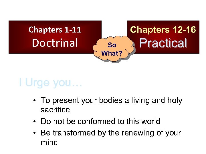 Chapters 1 -11 Doctrinal Chapters 12 -16 So What? Practical I Urge you… •