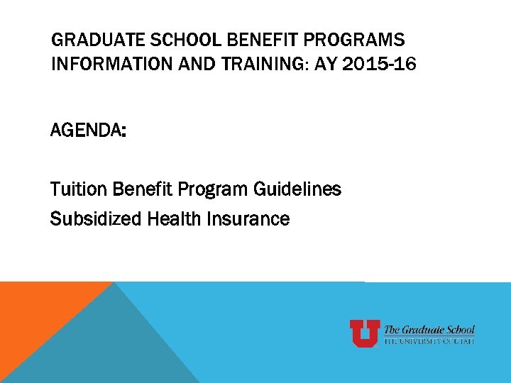 GRADUATE SCHOOL BENEFIT PROGRAMS INFORMATION AND TRAINING: AY 2015 -16 AGENDA: Tuition Benefit Program