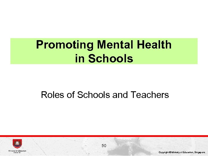 Promoting Mental Health in Schools Roles of Schools and Teachers 50 Copyright © Ministry