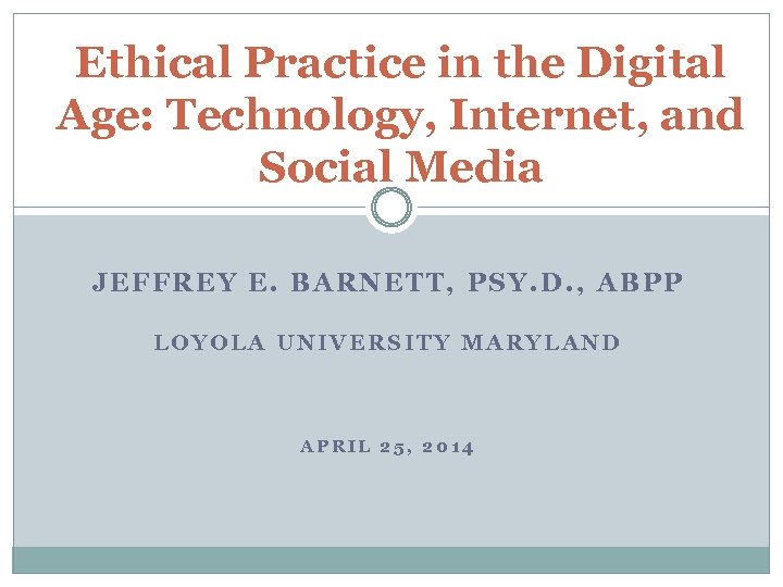 Ethical Practice in the Digital Age: Technology, Internet, and Social Media JEFFREY E. BARNETT,