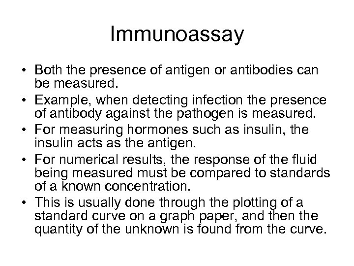 Immunoassay • Both the presence of antigen or antibodies can be measured. • Example,