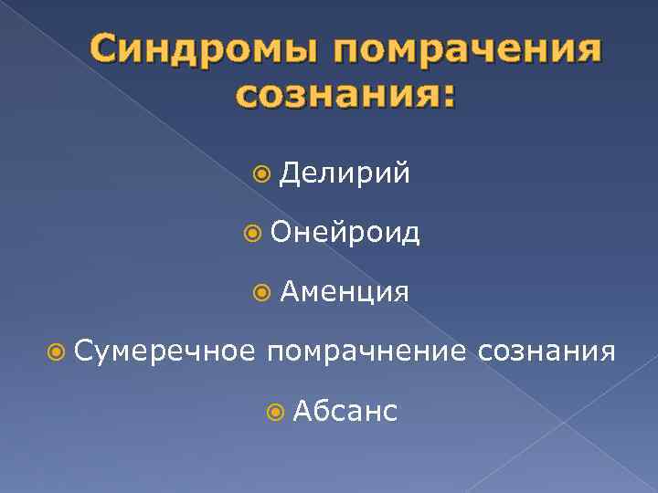Синдромы помрачения сознания: Делирий Онейроид Аменция Сумеречное помрачнение сознания Абсанс 