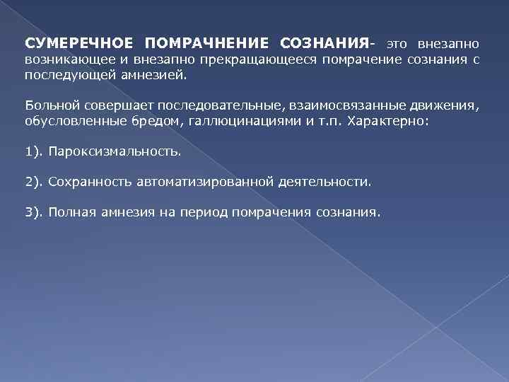 СУМЕРЕЧНОЕ ПОМРАЧНЕНИЕ СОЗНАНИЯ- это внезапно возникающее и внезапно прекращающееся помрачение сознания с последующей амнезией.