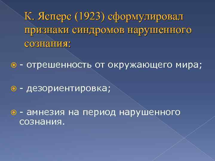 К. Ясперс (1923) сформулировал признаки синдромов нарушенного сознания: - отрешенность от окружающего мира; -