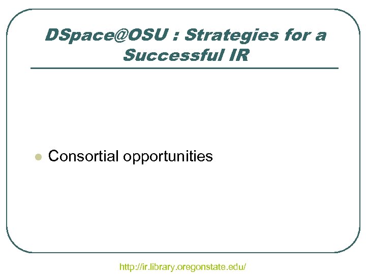 DSpace@OSU : Strategies for a Successful IR l Consortial opportunities http: //ir. library. oregonstate.