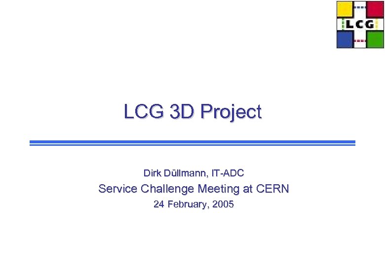 LCG 3 D Project Dirk Düllmann, IT-ADC Service Challenge Meeting at CERN 24 February,