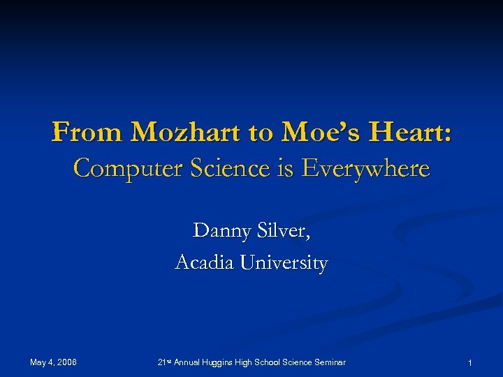 From Mozhart to Moe’s Heart: Computer Science is Everywhere Danny Silver, Acadia University May