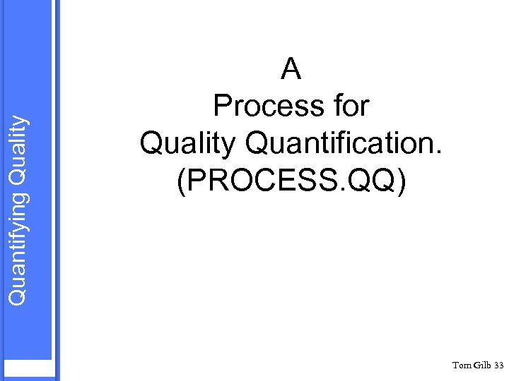 Quantifying Quality A Process for Quality Quantification. (PROCESS. QQ) Tom Gilb 33 