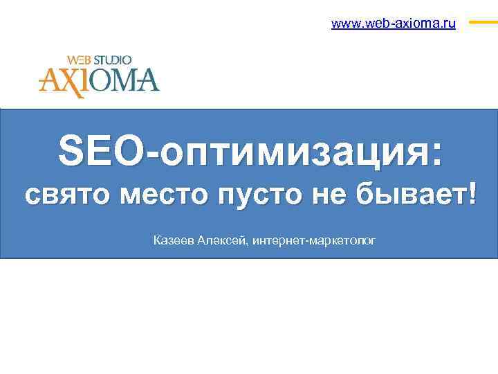 www. web-axioma. ru SEO-оптимизация: свято место пусто не бывает! Казеев Алексей, интернет-маркетолог 