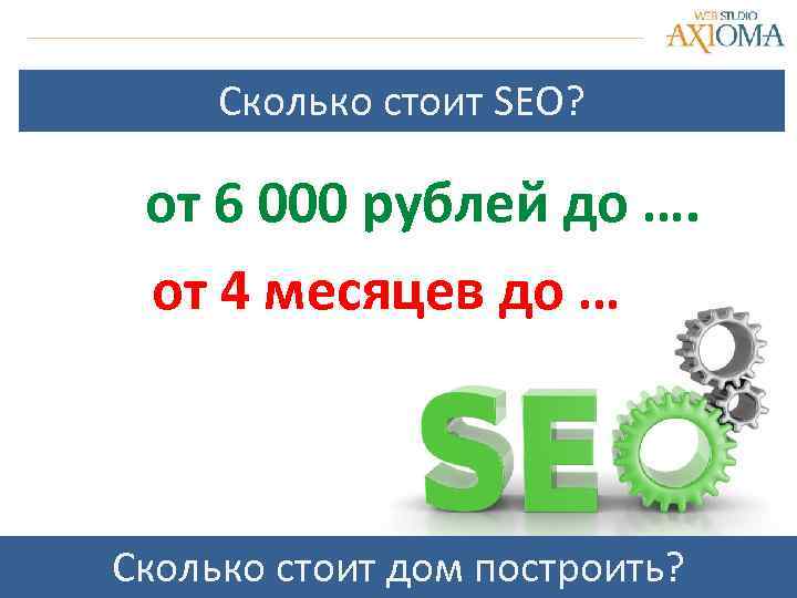 Сколько стоит SEO? от 6 000 рублей до …. от 4 месяцев до …