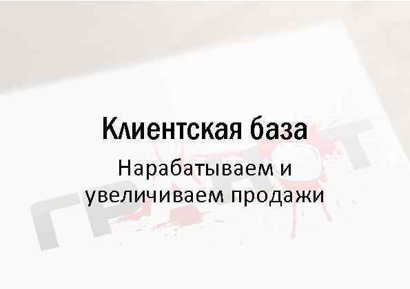 Клиентская база Нарабатываем и увеличиваем продажи 