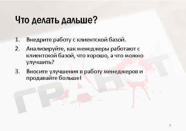 Что делать дальше? 1. Внедрите работу с клиентской базой. 2. Анализируйте, как менеджеры работают